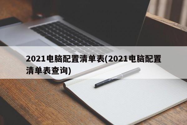 2021电脑配置清单表(2021电脑配置清单表查询)
