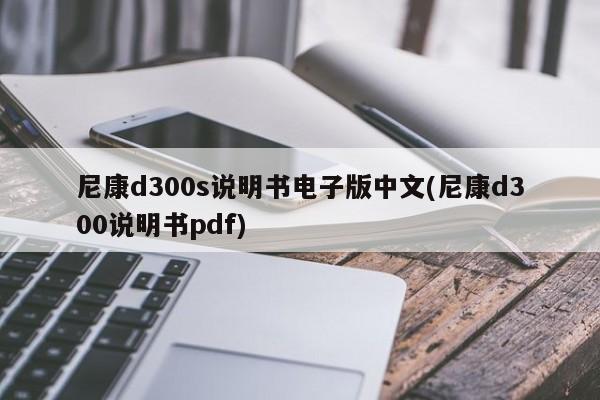 尼康d300s说明书电子版中文(尼康d300说明书pdf)